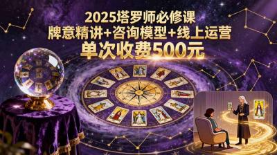 2025塔罗师必修课,牌意精讲+咨询模型+线上运营,单次收费500元