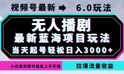 视频号最新6.0玩法，无人播剧，轻松日入3000+，最新蓝海项目，拉爆流量...