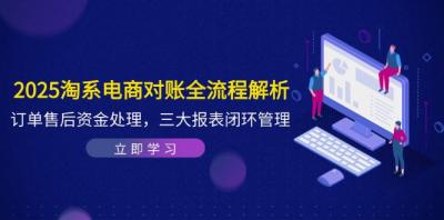 2025淘系电商对账全流程解析,订单售后资金处理,三大报表闭环管理