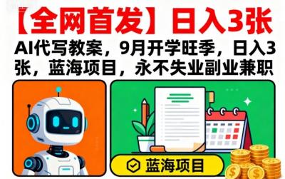 【全网首发】AI代写教案，9月开学旺季，日入3张，蓝海项目，永不失业副业兼职