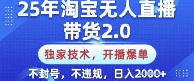 25年淘宝无人直播带货2.0.独家技术,开播爆单,纯小白易上手,不封号,不违规,日入多张【揭秘】
