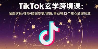 TikTok玄学跨境课：涵盖财运/性格/婚姻爱情/健康/事业等12个核心命理领域