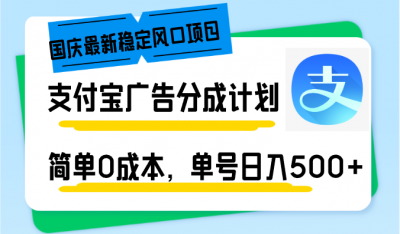 国庆最新稳定风口项目,支付宝广告分成计划,简单0成本,单号日入500+