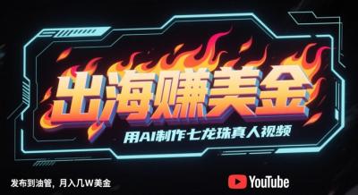 出海挣美金,用AI制作七龙珠真人视频,发布到油管,条条爆火,月入几W美刀
