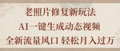 老照片修复新玩法，老照片AI一键生成动态视频 全新流量风口 轻松月入过万