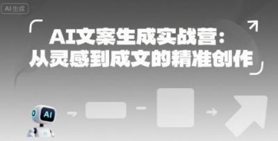 AI文案生成实战营：从灵感到成文的精准创作