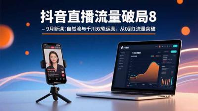 抖音直播流量破局8-9月新课:自然流与千川双轨运营,从0到1流量突破