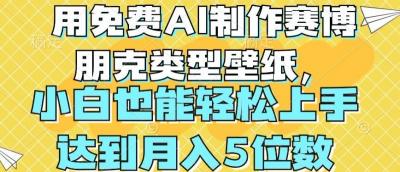 用免费AI制作赛博朋克类型壁纸,小白轻松上手,达到月入4位数【揭秘】