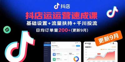 抖店运营速成课，基础设置+流量扶持+千川投流，30天日均订单200+(更新9月