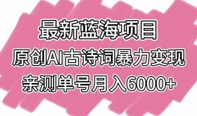 最新蓝海项目,原创AI古诗词暴力变现,亲测单号月入6000+【揭秘】