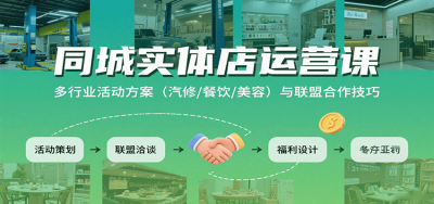 同城实体店运营课：多行业活动方案(汽修/餐饮/美容)与联盟合作技巧