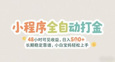 2025年小程序全自动打金，2天可见收益，日入5张+长期稳定靠谱，小白宝妈轻松上手【揭秘】