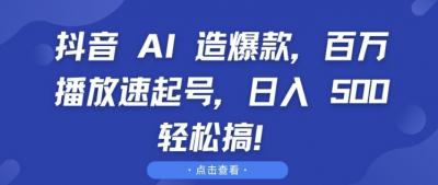 抖音 AI 造爆款,百万播放速起号,日入5张 轻松搞【揭秘】
