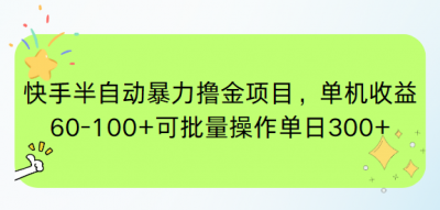 快手半自动暴力撸金项目，单机收益60-100+可批量操作单日300+