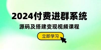 2024付费进群系统，源码及搭建变现视频课程(教程+源码