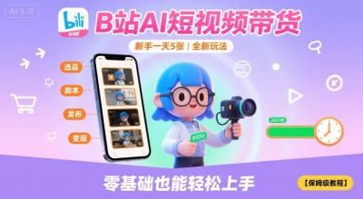 B站AI短视频带货,新手一天5张,全新玩法【保姆级教程】