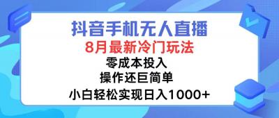 抖音手机无人直播,8月全新冷门玩法,小白轻松实现日入1000+,操作巨...