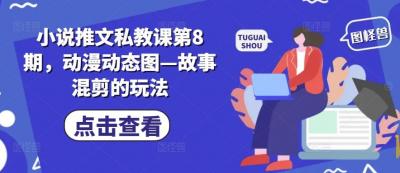 小说推文私教课第8期,动漫动态图—故事混剪的玩法
