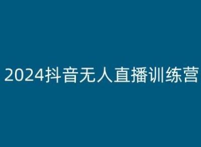 2024抖音无人直播训练营,多种无人直播玩法全解析