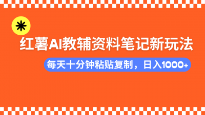 小红书AI教辅资料笔记新玩法，0门槛，可批量可复制，一天十分钟发笔记...