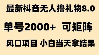 抖音无人撸礼物8.0玩法 全新风口   见效果快  全无人  单号当天产出2000+