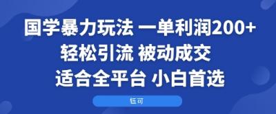国学暴力玩法：一单利润2张+轻松引流 被动成交  适合全平台   小白首选