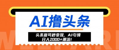 头条新号秒变现,AI引领日入2000+潮流!