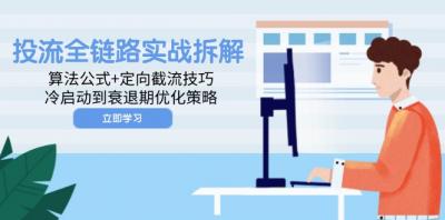 投流全链路实战拆解：算法公式+定向截流技巧，冷启动到衰退期优化策略