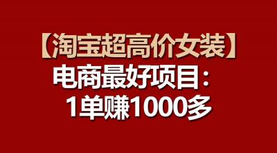 【淘宝超高价女装】电商最好项目:一单赚1000多