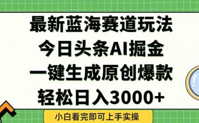 今日头条2025年最新蓝海玩法，一键生成爆款，轻松实现矩阵日入3000+