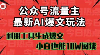 公众号流量主掘金新玩法，利用AI工具发布爆文，小白也能篇篇10W+&8230;