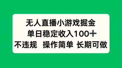无人直播小游戏掘金,单日稳定收入100+,不违规操作简单 长期可做