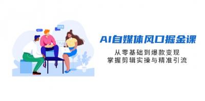 AI自媒体风口掘金课,从零基础到爆款变现,掌握剪辑实操与精准引流