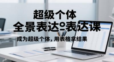 超级个体全景表达课,成为超级个体,用表格拿结果