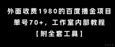 外面收费1980的百度撸金项目，单号70+，工作室内部教程【揭秘】