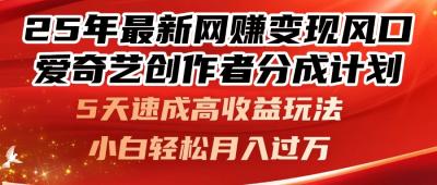 25年最新网赚变现风口！爱奇艺创作者分成计划，5天速成高收益玩法，小...
