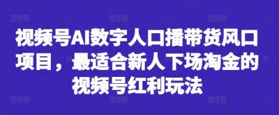视频号AI数字人口播带货风口项目,最适合新人下场淘金的视频号红利玩法