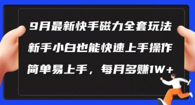 9月最新快手磁力玩法,新手小白也能操作,简单易上手,每月多赚1W+【揭秘】