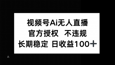 视频号AI无人直播，官方授权 不违规，单日平均收益100+