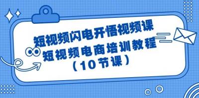 (9682期)短视频-闪电开悟视频课：短视频电商培训教程(10节课)