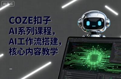 COZE扣子AI系列课程，AI工作流搭建，核心内容教学