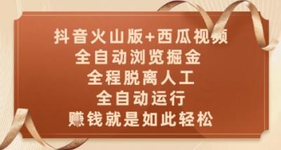 抖音火山版+西瓜视频双平台，全自动浏览掘金 ，全程脱离人工，全自动运行，挣米就是如此轻松【揭秘】