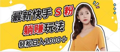 最新快手S粉赛道，简单无脑拉爆流量躺赚玩法，轻松日入1000＋
