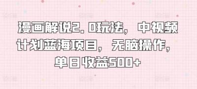 漫画解说2.0玩法，中视频计划蓝海项目，无脑操作，单日收益500+【揭秘】