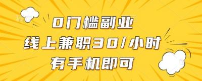 0门槛副业，线上兼职30一小时，有一部手机即可操作【揭秘】