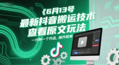 6月13号最新抖音搬运技术，查看原文玩法，一分钟一个作品，操作简单