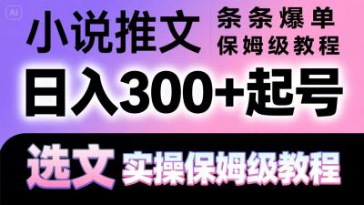 小说推文条条爆单，日入300+起号，选文，实操保姆级教程