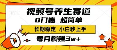 视频号养生赛道，一条视频1800，超简单，长期稳定可做，月入3w+不是梦