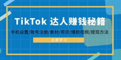 TikTok&amp;达人赚钱秘籍 手机设置/账号注册/素材/带货/爆款视频/提现方法