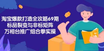 淘宝爆款打造全攻略-69期，标品裂变与非标矩阵，万相台推广组合拳实操